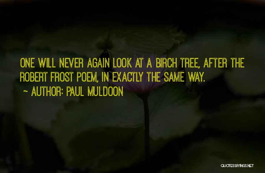 Paul Muldoon Quotes: One Will Never Again Look At A Birch Tree, After The Robert Frost Poem, In Exactly The Same Way.