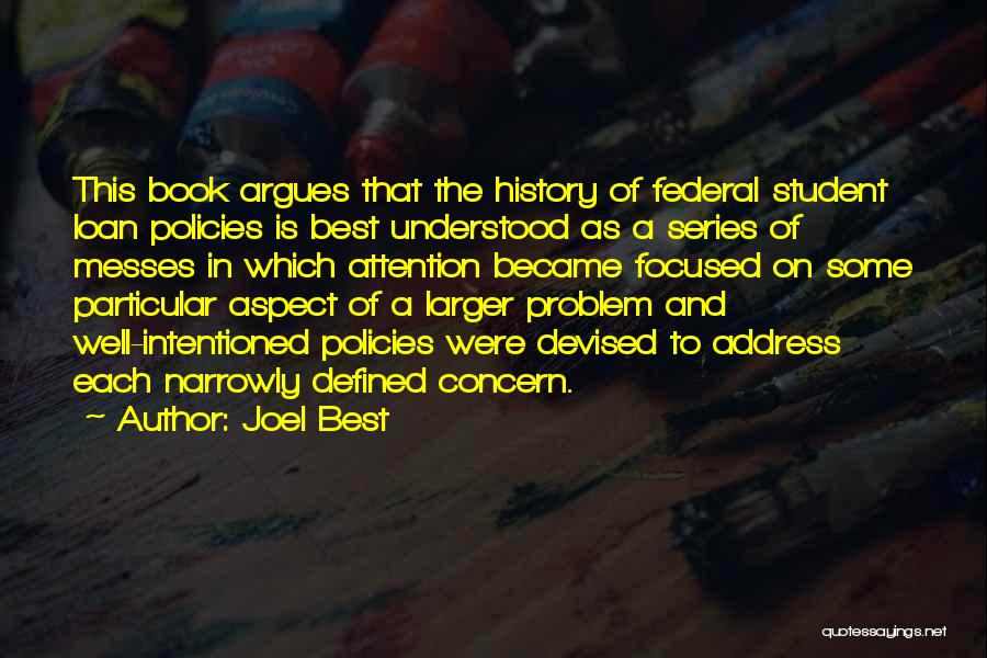 Joel Best Quotes: This Book Argues That The History Of Federal Student Loan Policies Is Best Understood As A Series Of Messes In