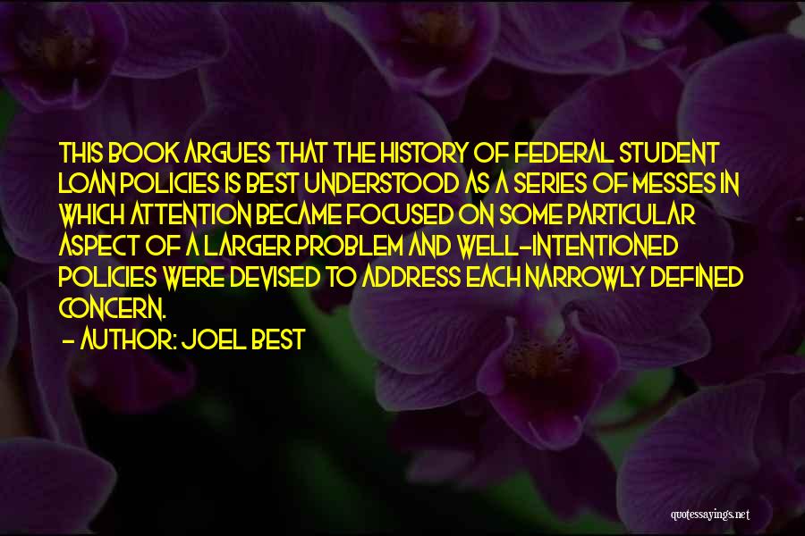 Joel Best Quotes: This Book Argues That The History Of Federal Student Loan Policies Is Best Understood As A Series Of Messes In