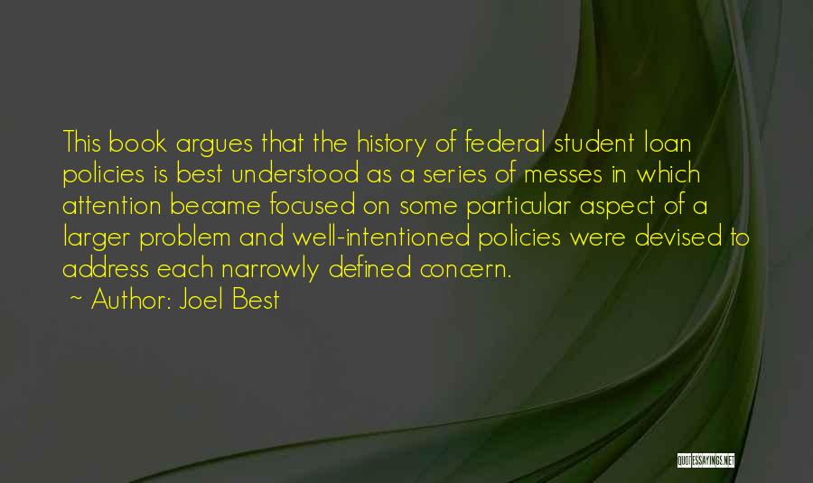 Joel Best Quotes: This Book Argues That The History Of Federal Student Loan Policies Is Best Understood As A Series Of Messes In