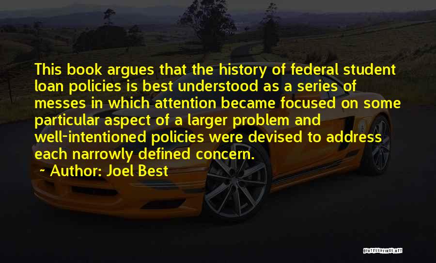 Joel Best Quotes: This Book Argues That The History Of Federal Student Loan Policies Is Best Understood As A Series Of Messes In