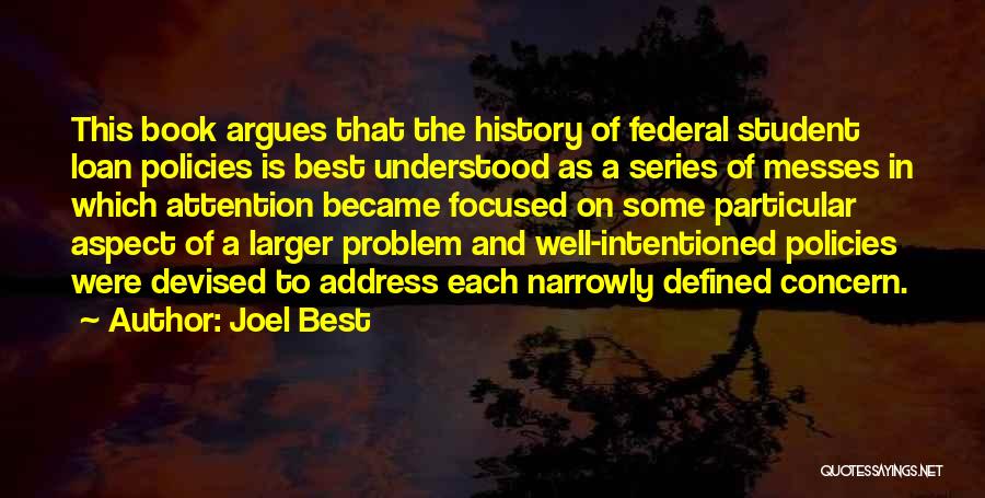 Joel Best Quotes: This Book Argues That The History Of Federal Student Loan Policies Is Best Understood As A Series Of Messes In