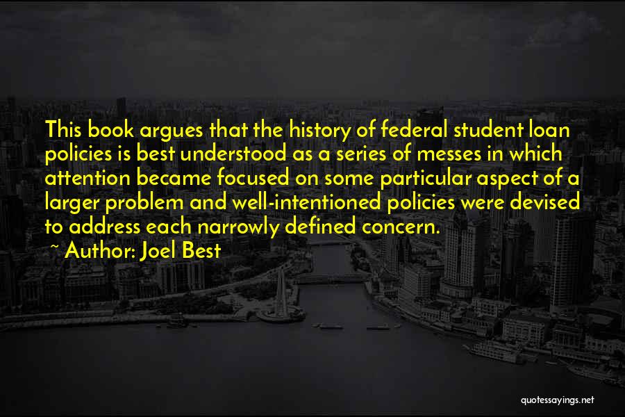 Joel Best Quotes: This Book Argues That The History Of Federal Student Loan Policies Is Best Understood As A Series Of Messes In