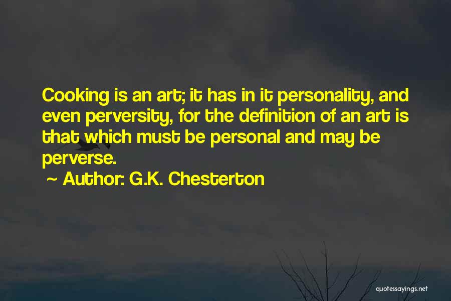 G.K. Chesterton Quotes: Cooking Is An Art; It Has In It Personality, And Even Perversity, For The Definition Of An Art Is That