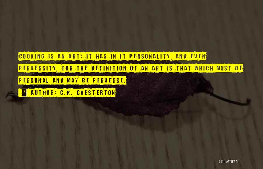 G.K. Chesterton Quotes: Cooking Is An Art; It Has In It Personality, And Even Perversity, For The Definition Of An Art Is That