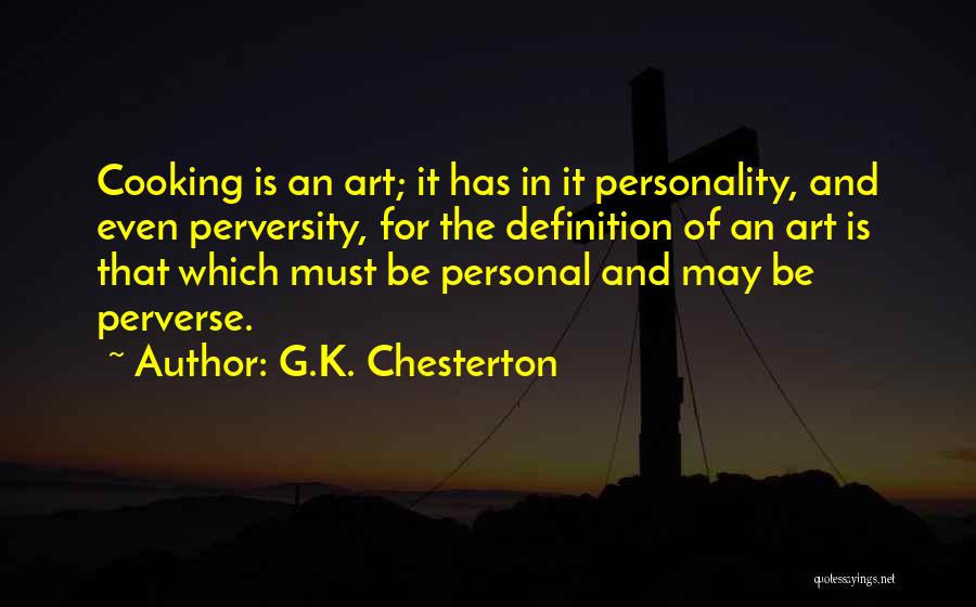 G.K. Chesterton Quotes: Cooking Is An Art; It Has In It Personality, And Even Perversity, For The Definition Of An Art Is That