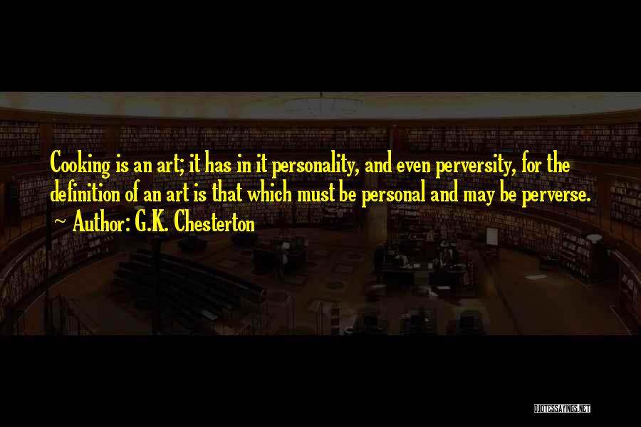 G.K. Chesterton Quotes: Cooking Is An Art; It Has In It Personality, And Even Perversity, For The Definition Of An Art Is That