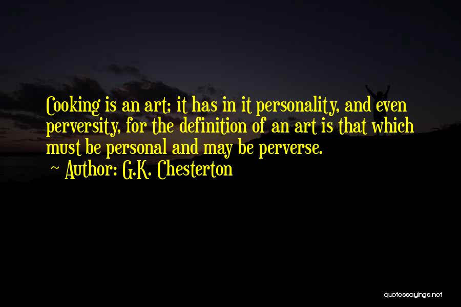 G.K. Chesterton Quotes: Cooking Is An Art; It Has In It Personality, And Even Perversity, For The Definition Of An Art Is That