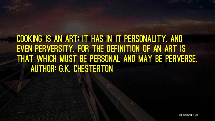 G.K. Chesterton Quotes: Cooking Is An Art; It Has In It Personality, And Even Perversity, For The Definition Of An Art Is That