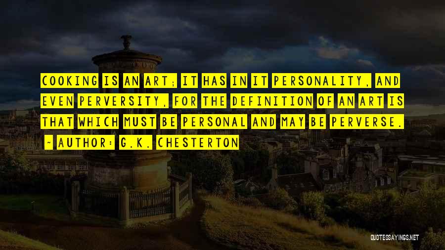 G.K. Chesterton Quotes: Cooking Is An Art; It Has In It Personality, And Even Perversity, For The Definition Of An Art Is That
