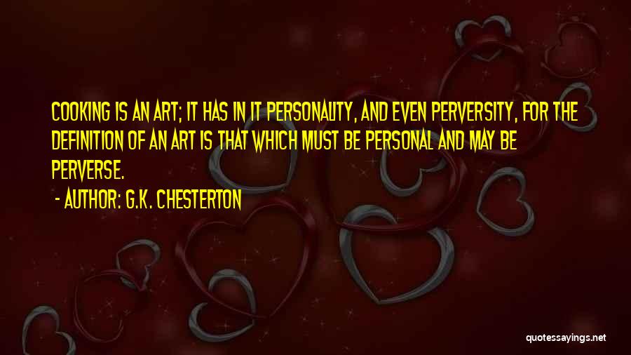 G.K. Chesterton Quotes: Cooking Is An Art; It Has In It Personality, And Even Perversity, For The Definition Of An Art Is That