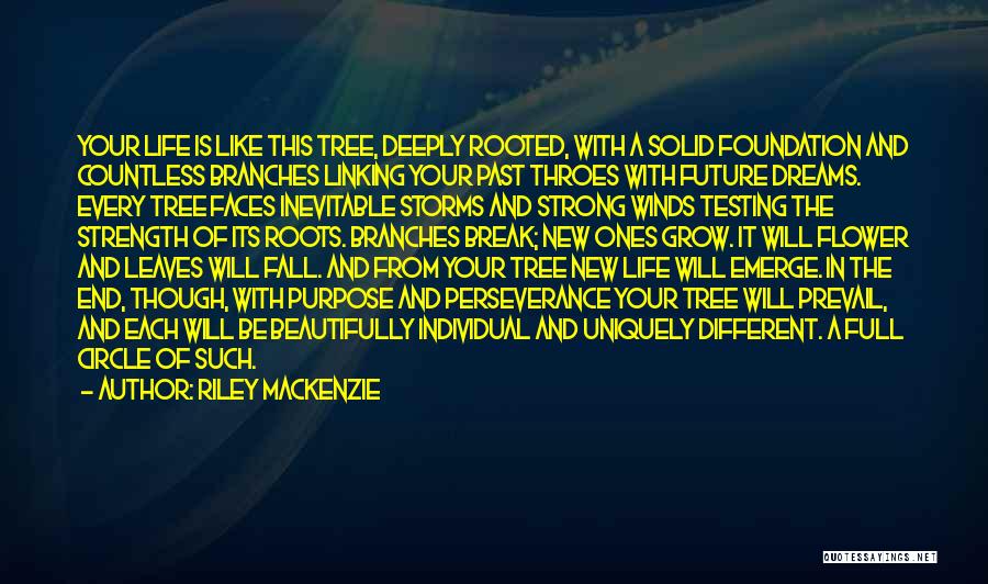 Riley Mackenzie Quotes: Your Life Is Like This Tree, Deeply Rooted, With A Solid Foundation And Countless Branches Linking Your Past Throes With