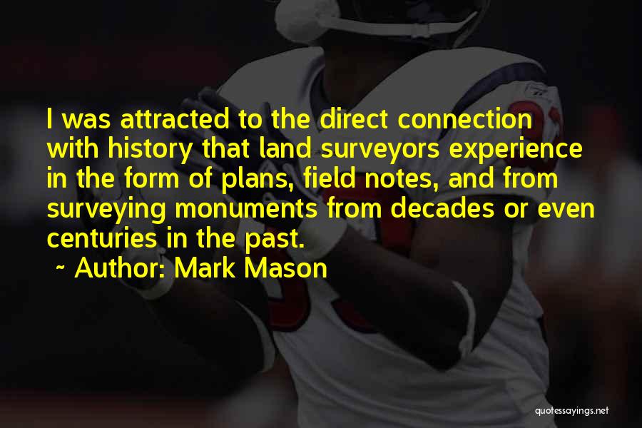 Mark Mason Quotes: I Was Attracted To The Direct Connection With History That Land Surveyors Experience In The Form Of Plans, Field Notes,