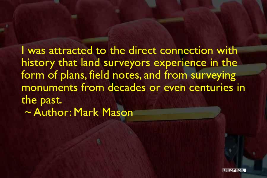 Mark Mason Quotes: I Was Attracted To The Direct Connection With History That Land Surveyors Experience In The Form Of Plans, Field Notes,