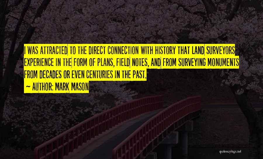 Mark Mason Quotes: I Was Attracted To The Direct Connection With History That Land Surveyors Experience In The Form Of Plans, Field Notes,