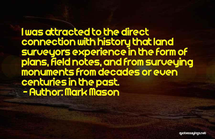 Mark Mason Quotes: I Was Attracted To The Direct Connection With History That Land Surveyors Experience In The Form Of Plans, Field Notes,