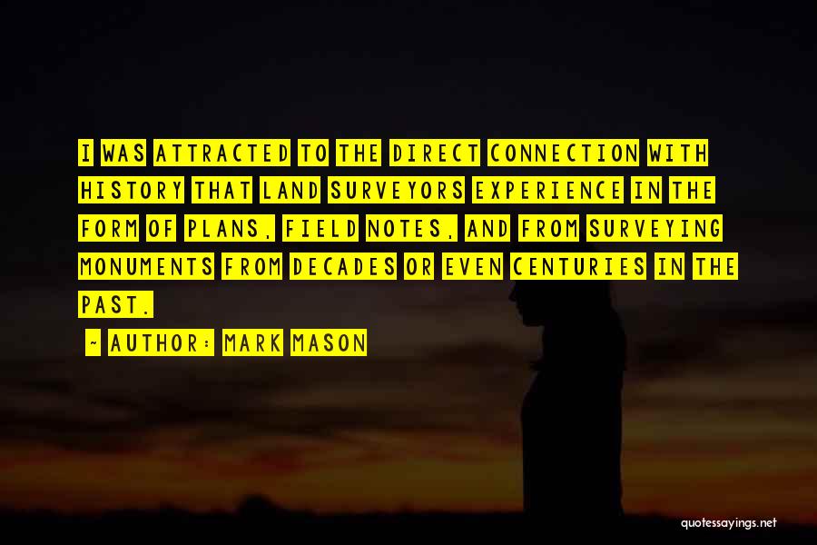 Mark Mason Quotes: I Was Attracted To The Direct Connection With History That Land Surveyors Experience In The Form Of Plans, Field Notes,