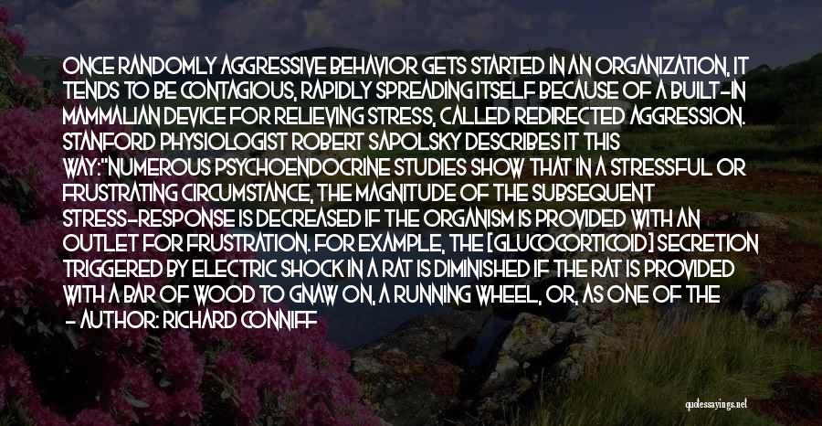 Richard Conniff Quotes: Once Randomly Aggressive Behavior Gets Started In An Organization, It Tends To Be Contagious, Rapidly Spreading Itself Because Of A