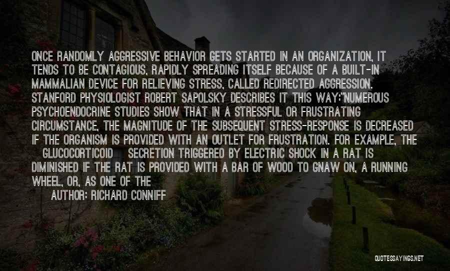 Richard Conniff Quotes: Once Randomly Aggressive Behavior Gets Started In An Organization, It Tends To Be Contagious, Rapidly Spreading Itself Because Of A