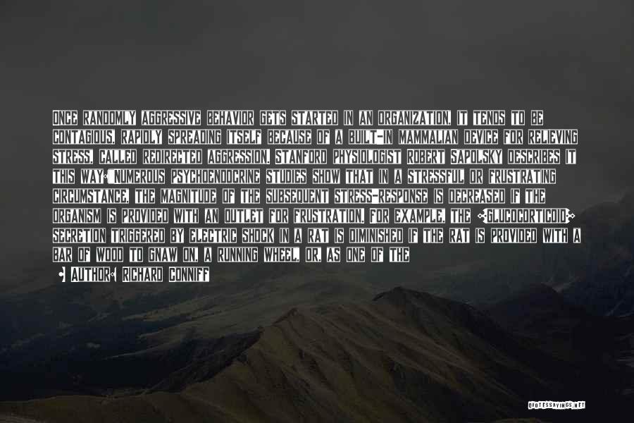 Richard Conniff Quotes: Once Randomly Aggressive Behavior Gets Started In An Organization, It Tends To Be Contagious, Rapidly Spreading Itself Because Of A