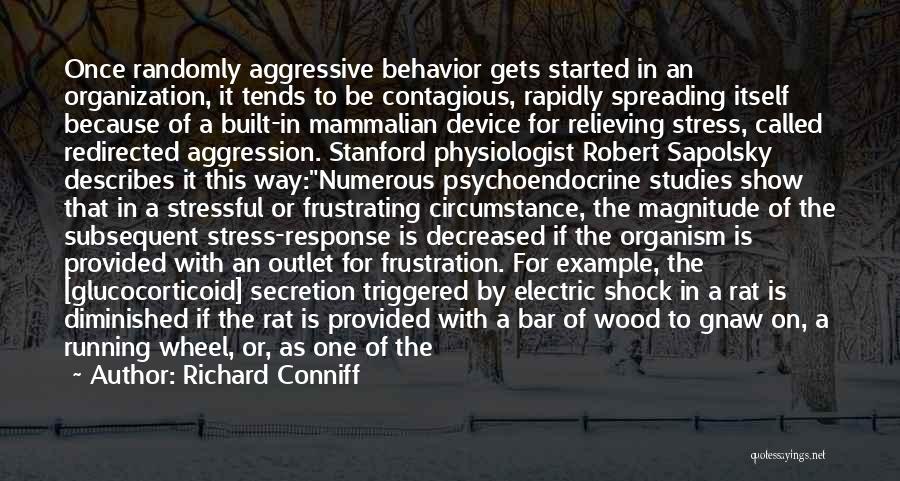 Richard Conniff Quotes: Once Randomly Aggressive Behavior Gets Started In An Organization, It Tends To Be Contagious, Rapidly Spreading Itself Because Of A