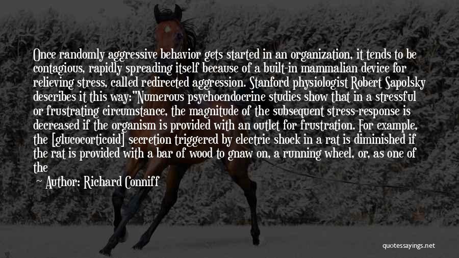 Richard Conniff Quotes: Once Randomly Aggressive Behavior Gets Started In An Organization, It Tends To Be Contagious, Rapidly Spreading Itself Because Of A