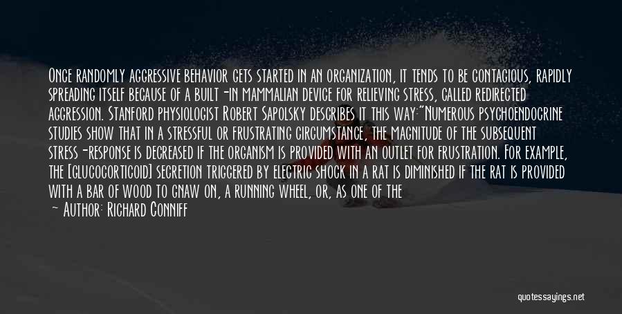 Richard Conniff Quotes: Once Randomly Aggressive Behavior Gets Started In An Organization, It Tends To Be Contagious, Rapidly Spreading Itself Because Of A