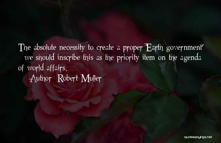 Robert Muller Quotes: The Absolute Necessity To Create A Proper Earth Government' - We Should Inscribe This As The Priority Item On The