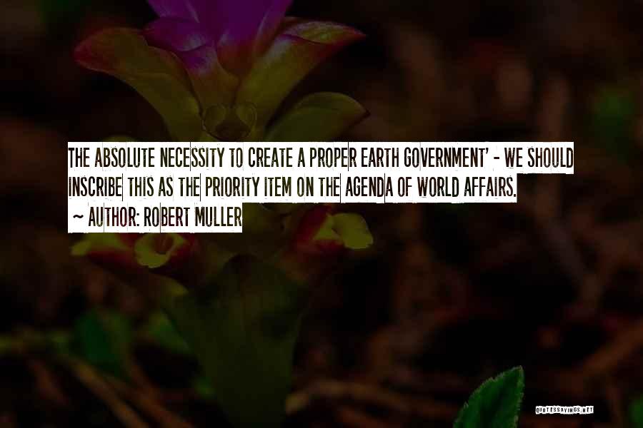 Robert Muller Quotes: The Absolute Necessity To Create A Proper Earth Government' - We Should Inscribe This As The Priority Item On The