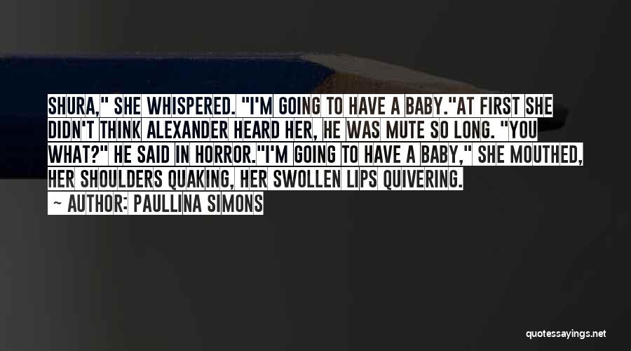 Paullina Simons Quotes: Shura, She Whispered. I'm Going To Have A Baby.at First She Didn't Think Alexander Heard Her, He Was Mute So