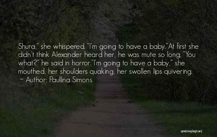 Paullina Simons Quotes: Shura, She Whispered. I'm Going To Have A Baby.at First She Didn't Think Alexander Heard Her, He Was Mute So