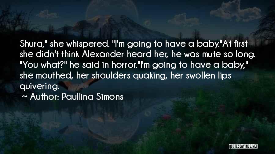 Paullina Simons Quotes: Shura, She Whispered. I'm Going To Have A Baby.at First She Didn't Think Alexander Heard Her, He Was Mute So