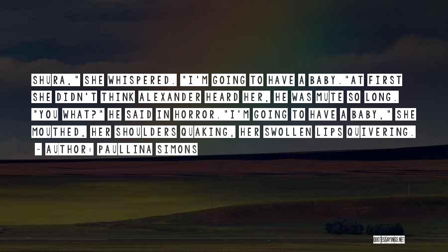 Paullina Simons Quotes: Shura, She Whispered. I'm Going To Have A Baby.at First She Didn't Think Alexander Heard Her, He Was Mute So