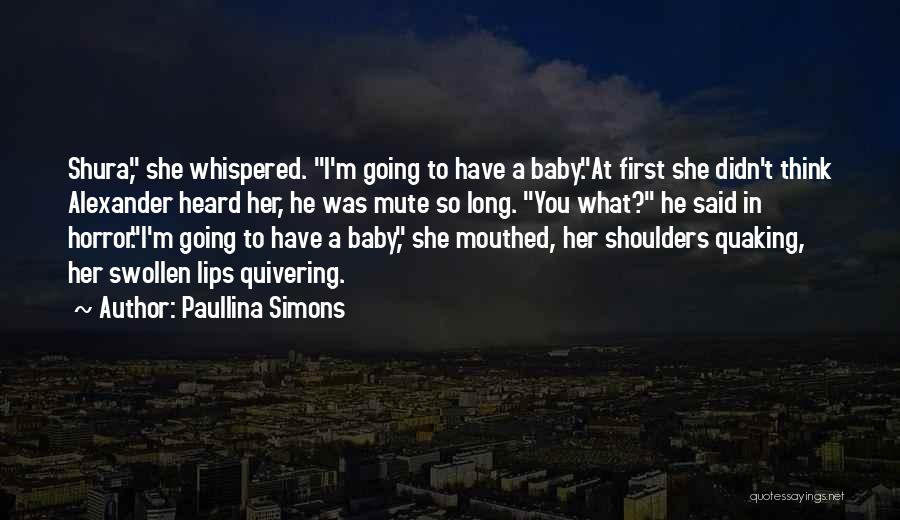Paullina Simons Quotes: Shura, She Whispered. I'm Going To Have A Baby.at First She Didn't Think Alexander Heard Her, He Was Mute So