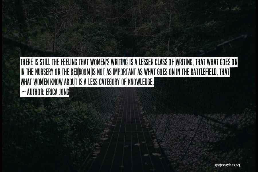 Erica Jong Quotes: There Is Still The Feeling That Women's Writing Is A Lesser Class Of Writing, That What Goes On In The