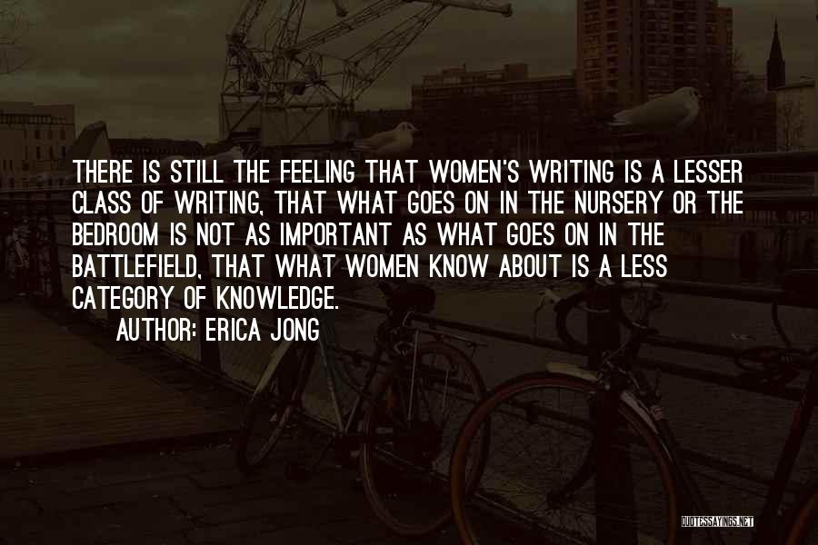 Erica Jong Quotes: There Is Still The Feeling That Women's Writing Is A Lesser Class Of Writing, That What Goes On In The