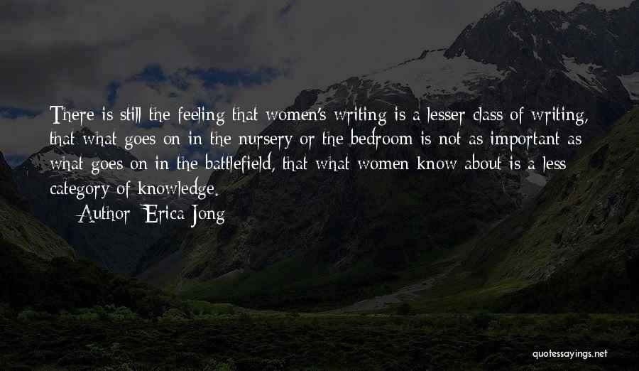 Erica Jong Quotes: There Is Still The Feeling That Women's Writing Is A Lesser Class Of Writing, That What Goes On In The