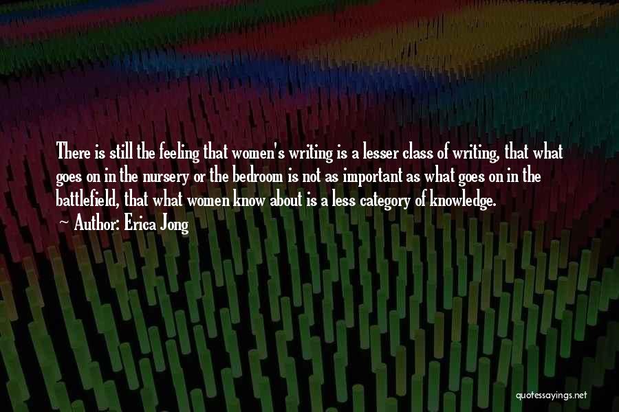 Erica Jong Quotes: There Is Still The Feeling That Women's Writing Is A Lesser Class Of Writing, That What Goes On In The