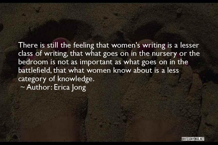 Erica Jong Quotes: There Is Still The Feeling That Women's Writing Is A Lesser Class Of Writing, That What Goes On In The