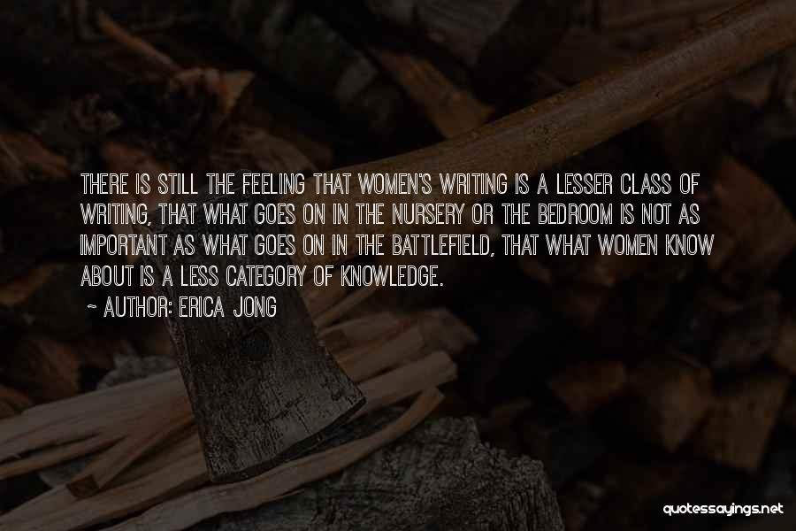 Erica Jong Quotes: There Is Still The Feeling That Women's Writing Is A Lesser Class Of Writing, That What Goes On In The