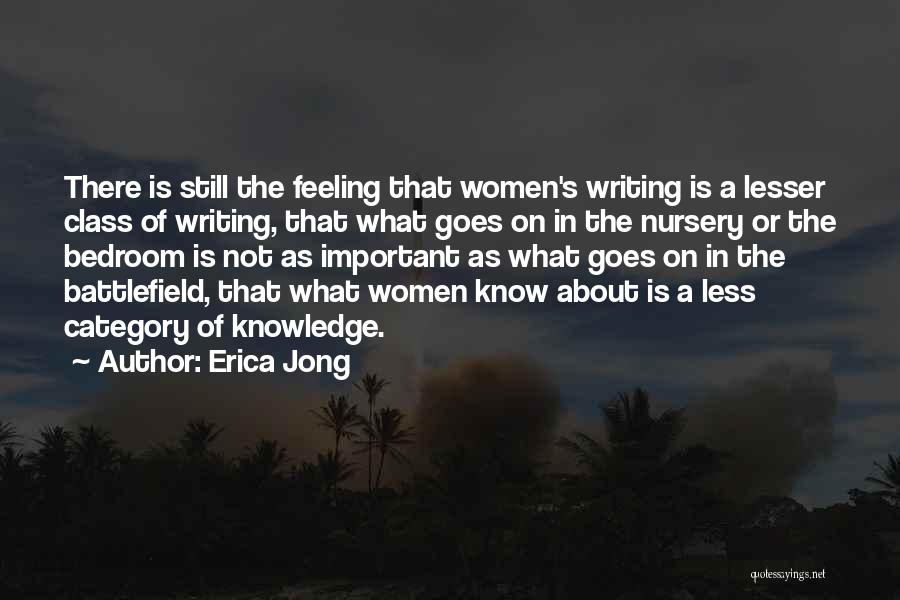 Erica Jong Quotes: There Is Still The Feeling That Women's Writing Is A Lesser Class Of Writing, That What Goes On In The