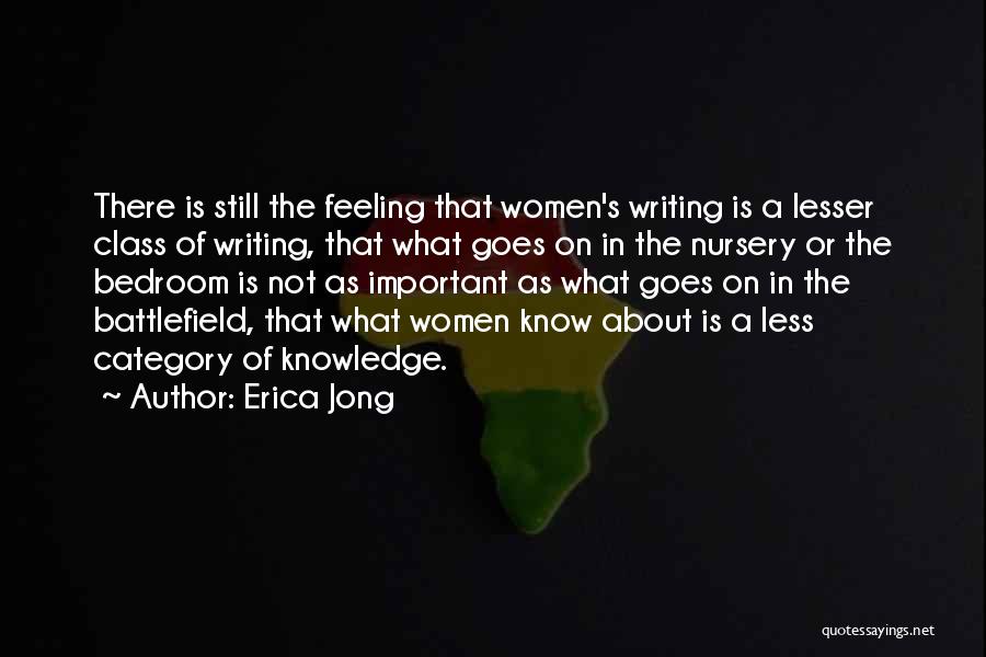 Erica Jong Quotes: There Is Still The Feeling That Women's Writing Is A Lesser Class Of Writing, That What Goes On In The