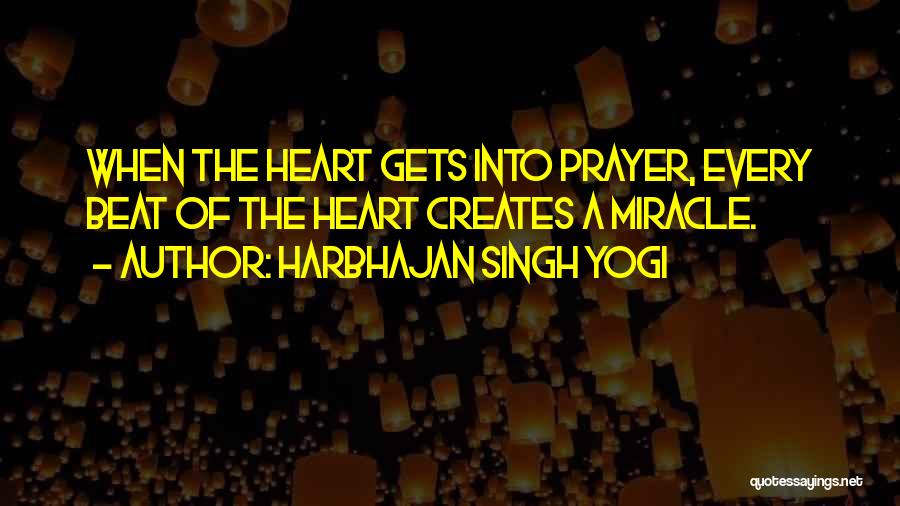 Harbhajan Singh Yogi Quotes: When The Heart Gets Into Prayer, Every Beat Of The Heart Creates A Miracle.