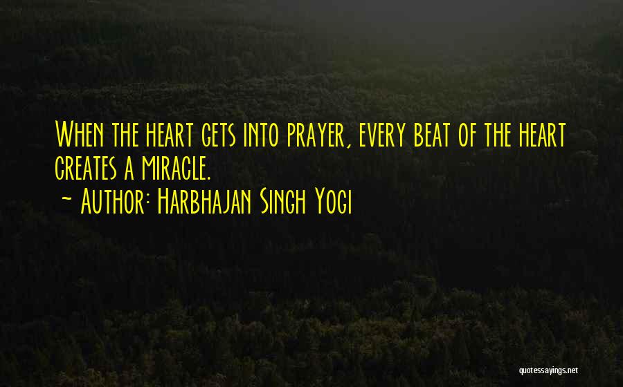 Harbhajan Singh Yogi Quotes: When The Heart Gets Into Prayer, Every Beat Of The Heart Creates A Miracle.