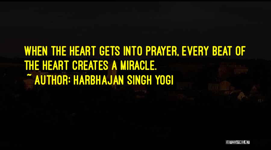 Harbhajan Singh Yogi Quotes: When The Heart Gets Into Prayer, Every Beat Of The Heart Creates A Miracle.