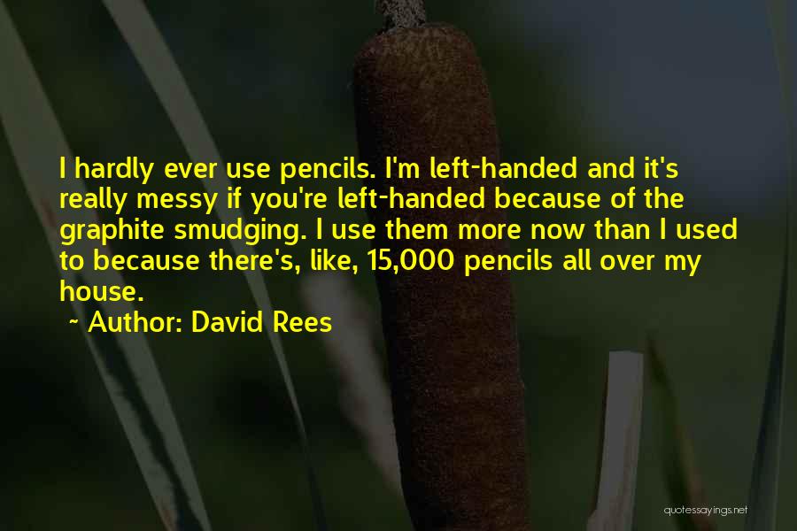 David Rees Quotes: I Hardly Ever Use Pencils. I'm Left-handed And It's Really Messy If You're Left-handed Because Of The Graphite Smudging. I