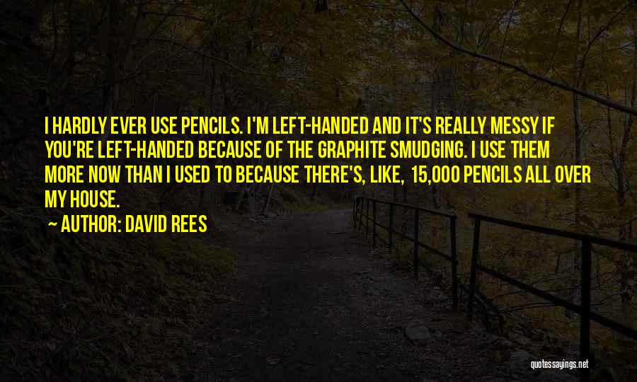 David Rees Quotes: I Hardly Ever Use Pencils. I'm Left-handed And It's Really Messy If You're Left-handed Because Of The Graphite Smudging. I