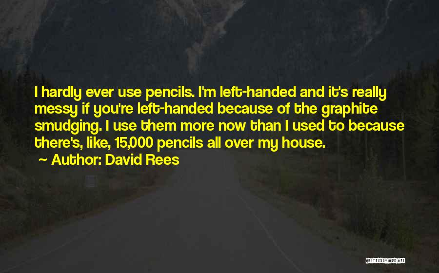 David Rees Quotes: I Hardly Ever Use Pencils. I'm Left-handed And It's Really Messy If You're Left-handed Because Of The Graphite Smudging. I