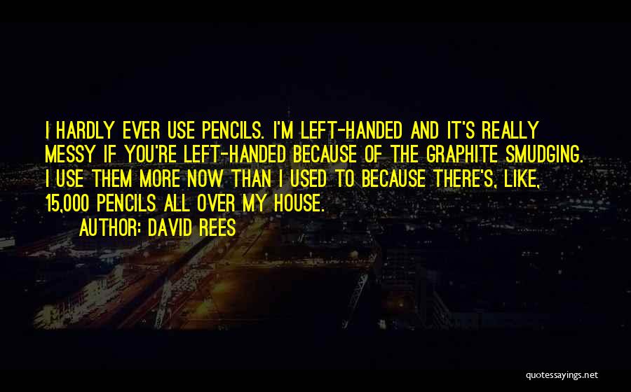 David Rees Quotes: I Hardly Ever Use Pencils. I'm Left-handed And It's Really Messy If You're Left-handed Because Of The Graphite Smudging. I