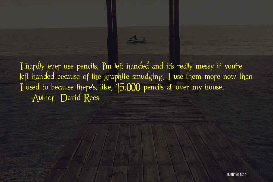 David Rees Quotes: I Hardly Ever Use Pencils. I'm Left-handed And It's Really Messy If You're Left-handed Because Of The Graphite Smudging. I